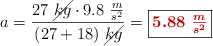 a = \frac{27\ \cancel{kg}\cdot 9.8\ \frac{m}{s^2}}{(27 + 18)\ \cancel{kg}} = \fbox{\color[RGB]{192,0,0}{\bm{5.88\ \frac{m}{s^2}}}}