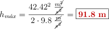h_{m\acute{a}x} = \frac{42.42^2\ \frac{m\cancel{^2}}{\cancel{s^2}}}{2\cdot 9.8\ \frac{\cancel{m}}{\cancel{s^2}}} = \fbox{\color[RGB]{192,0,0}{\bf 91.8\ m}}