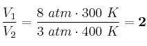 \frac{V_1}{V_2} = \frac{8\ atm\cdot 300\ K}{3\ atm\cdot 400\ K} = \bf 2