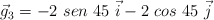 \vec g_3  = - 2\ sen\ 45\ \vec i - 2\ cos\ 45\ \vec j