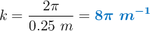 k = \frac{2\pi}{0.25\ m} = \color[RGB]{0,112,192}{\bm{8\pi\ m^{-1}}}