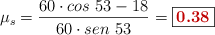 \mu_s = \frac{60\cdot cos\ 53 - 18}{60\cdot sen\ 53} = \fbox{\color[RGB]{192,0,0}{\bf 0.38}}