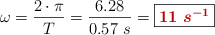 \omega = \frac{2\cdot \pi}{T} = \frac{6.28}{0.57\ s} = \fbox{\color[RGB]{192,0,0}{\bm{11\ s^{-1}}}}