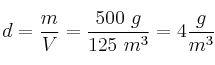 d = \frac{m}{V} = \frac{500\ g}{125\ m^3} = 4\frac{g}{m^3}