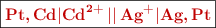\fbox{\color[RGB]{192,0,0}{\textbf{\ce{Pt,Cd|Cd^{2+} || Ag+|Ag,Pt}}}}