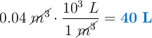0.04\ \cancel{m^3}\cdot \frac{10^3\ L}{1\ \cancel{m^3}} = \color[RGB]{0,112,192}{\bf 40\ L}