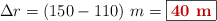 \Delta r = (150 - 110)\ m = \fbox{\color[RGB]{192,0,0}{\bf 40\ m}}