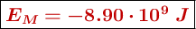 \fbox{\color[RGB]{192,0,0}{\bm{E_M = -8.90\cdot 10^9\ J}}}}