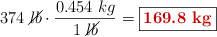 374\ \cancel{lb}\cdot \frac{0.454\ kg}{1\ \cancel{lb}} = \fbox{\color[RGB]{192,0,0}{\bf 169.8\ kg}}