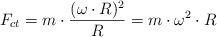 F_{ct} = m\cdot \frac{(\omega\cdot R)^2}{R}  = m\cdot \omega^2\cdot R