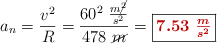 a_n = \frac{v^2}{R} = \frac{60^2\ \frac{m\cancel{^2}}{s^2}}{478\ \cancel{m}} = \fbox{\color[RGB]{192,0,0}{\bm{7.53\ \frac{m}{s^2}}}}