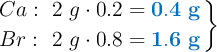 \left Ca:\ 2\ g\cdot 0.2 = {\color[RGB]{0,112,192}{\bf 0.4\ g}} \atop Br:\ 2\ g\cdot 0.8 = {\color[RGB]{0,112,192}{\bf 1.6\ g}} \right \}