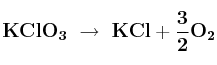 \bf KClO_3\ \to\ KCl + \frac{3}{2}O_2