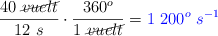 \frac{40\ \cancel{vuelt}}{12\ s}\cdot \frac{360^o}{1\ \cancel{vuelt}} = \color{blue}{1\ 200^o\ s^{-1}}