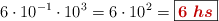 6\cdot 10^{-1}\cdot 10^3 = 6\cdot 10^2 = \fbox{\color[RGB]{192,0,0}{\bm{6\ hs}}}