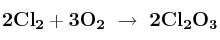 \bf 2Cl_2 + 3O_2\ \to\ 2Cl_2O_3
