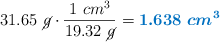 31.65\ \cancel{g}\cdot \frac{1\ cm^3}{19.32\ \cancel{g}} = \color[RGB]{0,112,192}{\bm{1.638\ cm^3}}