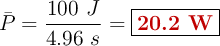 \bar{P} = \frac{100\ J}{4.96\ s} = \fbox{\color[RGB]{192,0,0}{\bf 20.2\ W}}