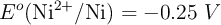 E^o(\ce{Ni^{2+}/Ni}) = -0.25\ V