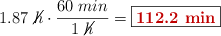 1.87\ \cancel{h}\cdot \frac{60\ min}{1\ \cancel{h}} = \fbox{\color[RGB]{192,0,0}{\bf 112.2\ min}}