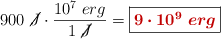 900\ \cancel{J}\cdot \frac{10^7\ erg}{1\ \cancel{J}} = \fbox{\color[RGB]{192,0,0}{\bm{9\cdot 10^9\ erg}}}