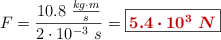 F = \frac{10.8\ \frac{kg\cdot m}{s}}{2\cdot 10^{-3}\ s} = \fbox{\color[RGB]{192,0,0}{\bm{5.4\cdot 10^3\ N}}}