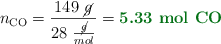 n_{\ce{CO}} = \frac{149\ \cancel{g}}{28\ \frac{\cancel{g}}{mol}} = \color[RGB]{2,112,20}{\textbf{5.33\ \ce{mol\ CO}}}