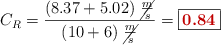 C_R = \frac{(8.37 + 5.02)\ \cancel{\frac{m}{s}}}{(10 + 6)\ \cancel{\frac{m}{s}}} = \fbox{\color[RGB]{192,0,0}{\bf 0.84}}
