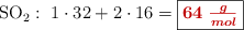 \ce{SO2}:\ 1\cdot 32 + 2\cdot 16 = \fbox{\color[RGB]{192,0,0}{\bm{64\ \frac{g}{mol}}}}