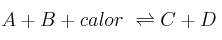 A + B + calor\ \rightleftharpoons C + D