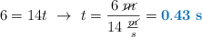 6 = 14t\ \to\ t = \frac{6\ \cancel{m}}{14\ \frac{\cancel{m}}{s}} = \color[RGB]{0,112,192}{\bf 0.43\ s}