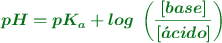 \color[RGB]{2,112,20}{\bm{pH = pK_a + log\ \left(\frac{[base]}{[\acute{a}cido]}\right)}}
