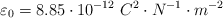 \varepsilon_0 = 8.85\cdot 10^{-12}\ C^2\cdot N^{-1}\cdot m^{-2}
