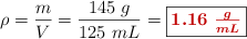 \rho = \frac{m}{V} = \frac{145\ g}{125\ mL} = \fbox{\color[RGB]{192,0,0}{\bm{1.16\ \frac{g}{mL}}}}