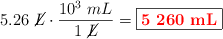 5.26\ \cancel{L}\cdot \frac{10^3\ mL}{1\ \cancel{L}} = \fbox{\color{red}{\bf 5\ 260\ mL}}