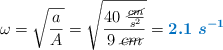 \omega = \sqrt{\frac{a}{A}} = \sqrt{\frac{40\ \frac{\cancel{cm}}{s^2}}{9\ \cancel{cm}}} = \color[RGB]{0,112,192}{\bm{2.1\ s^{-1}}}}