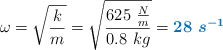 \omega = \sqrt{\frac{k}{m}} = \sqrt{\frac{625\ \frac{N}{m}}{0.8\ kg}} = \color[RGB]{0,112,192}{\bm{28\ s^{-1}}}