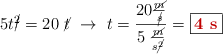 5t\cancel{^2} = 20\ \cancel{t}\ \to\ t = \frac{20\frac{\cancel{m}}{\cancel{s}}}{5\ \frac{\cancel{m}}{s\cancel{^2}}} = \fbox{\color[RGB]{192,0,0}{\bf 4\ s}}