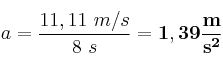 a = \frac{11,11\ m/s}{8\ s} = \bf 1,39\frac{m}{s^2}
