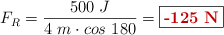 F_R = \frac{500\ J}{4\ m\cdot cos\ 180} = \fbox{\color[RGB]{192,0,0}{\bf -125\ N}}