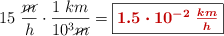15\ \frac{\cancel{m}}{h}\cdot \frac{1\ km}{10^3\cancel{m}} = \fbox{\color[RGB]{192,0,0}{\bm{1.5\cdot 10^{-2}\ \frac{km}{h}}}}