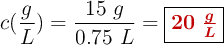 c(\textsyle{g\over L}) = \frac{15\ g}{0.75\ L} = \fbox{\color[RGB]{192,0,0}{\bm{20\ \frac{g}{L}}}}
