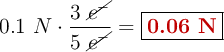 0.1\ N\cdot \frac{3\ \cancel{e^-}}{5\ \cancel{e^-}}= \fbox{\color[RGB]{192,0,0}{\bf 0.06\ N}}}