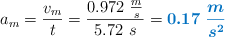 a_m = \frac{v_m}{t} = \frac{0.972\ \frac{m}{s}}{5.72\ s} = \color[RGB]{0,112,192}{\bm{0.17\ \frac{m}{s^2}}}