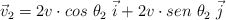 \vec v_2  = 2v\cdot cos\ \theta_2\ \vec i + 2v\cdot sen\ \theta_2\ \vec j