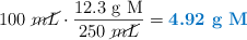 100\ \cancel{mL}\cdot \frac{12.3\ \ce{g\ M}}{250\ \cancel{mL}} = \color[RGB]{0,112,192}{\textbf{4.92\ \ce{g\ M}}}
