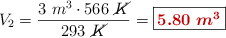V_2 = \frac{3\ m^3\cdot 566\ \cancel{K}}{293\ \cancel{K}} = \fbox{\color[RGB]{192,0,0}{\bm{5.80\ m^3}}}