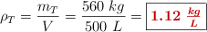\rho_T = \frac{m_T}{V} = \frac{560\ kg}{500\ L} = \fbox{\color[RGB]{192,0,0}{\bm{1.12\ \frac{kg}{L}}}}
