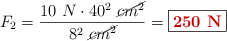 F_2 = \frac{10\ N\cdot 40^2\ \cancel{cm^2}}{8^2\ \cancel{cm^2}} = \fbox{\color[RGB]{192,0,0}{\bf 250\ N}}