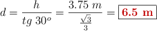 d = \frac{h}{tg\ 30^o} = \frac{3.75\ m}{\frac{\sqrt{3}}{3}} = \fbox{\color[RGB]{192,0,0}{\bf 6.5\ m}}